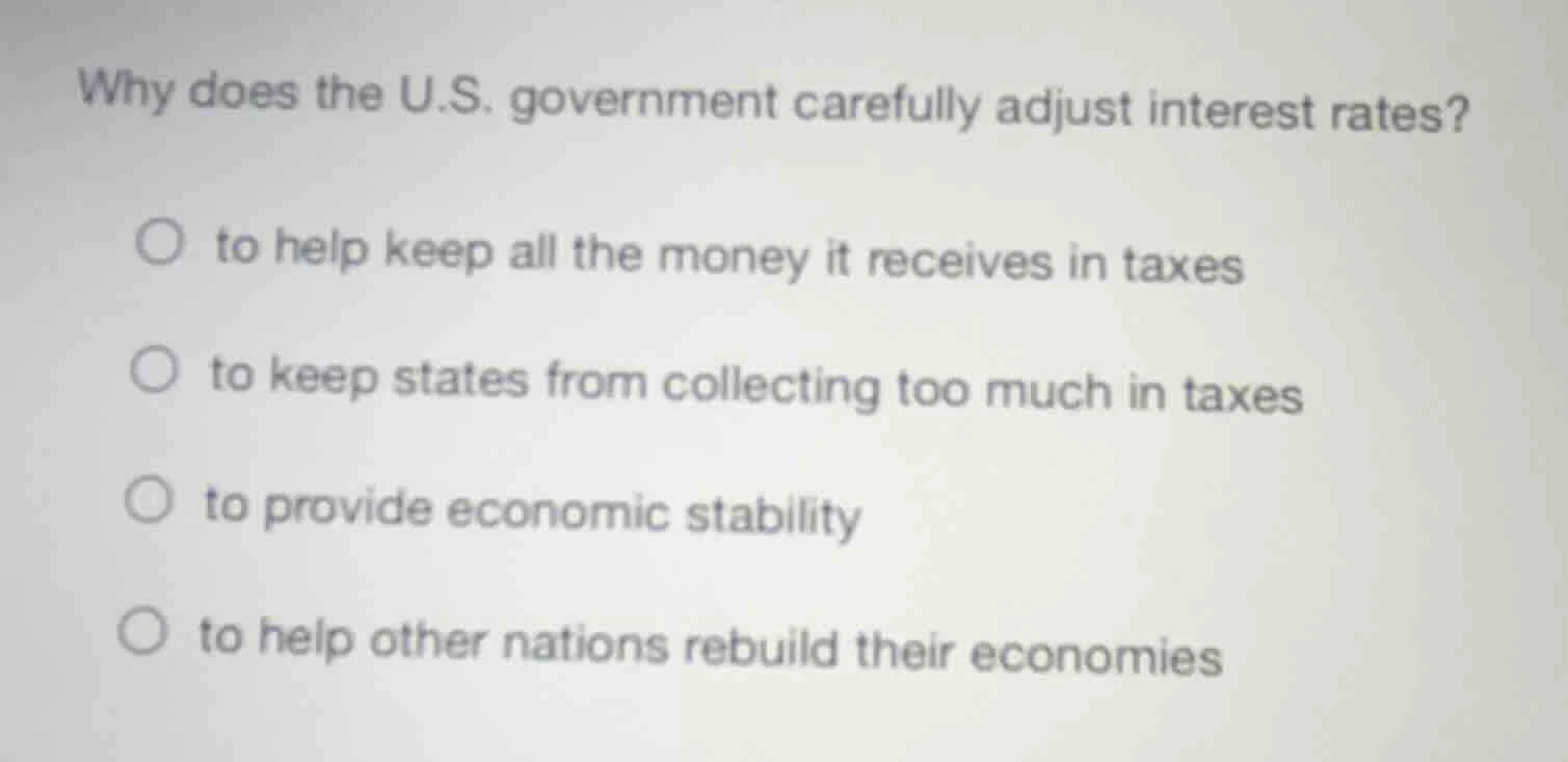 why does the u.s. government carefully adjust interest rates? to help k…