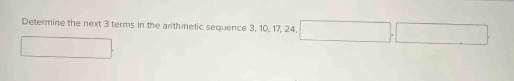 determine the next 3 terms in the arithmetic sequence 3, 10, 17, 24, \\…