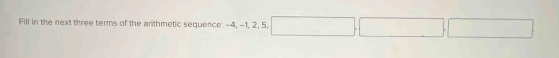fill in the next three terms of the arithmetic sequence: -4, -1, 2, 5, …