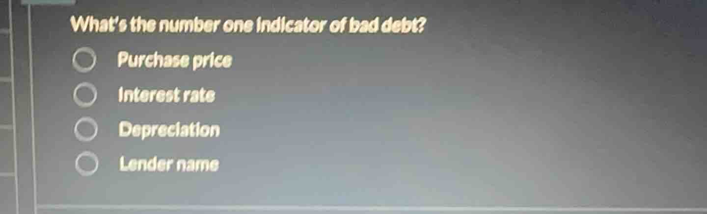 whats the number one indicator of bad debt? purchase price interest rat…