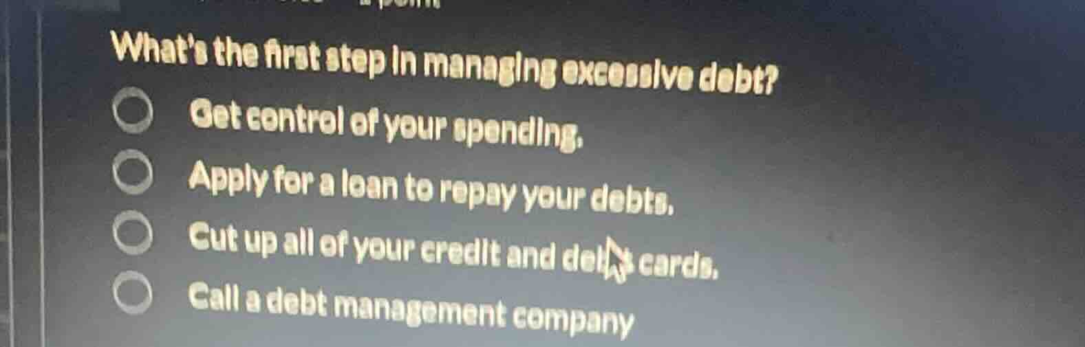 whats the first step in managing excessive debt? ○ get control of your …
