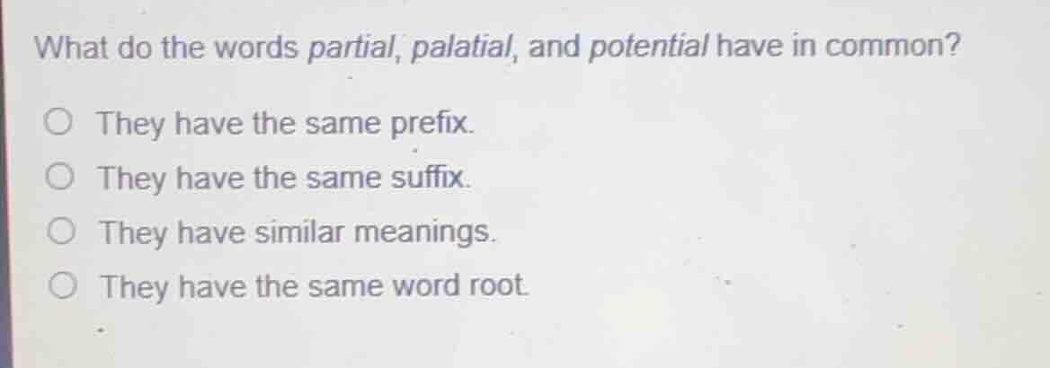 what do the words partial, palatial, and potential have in common? ○ th…