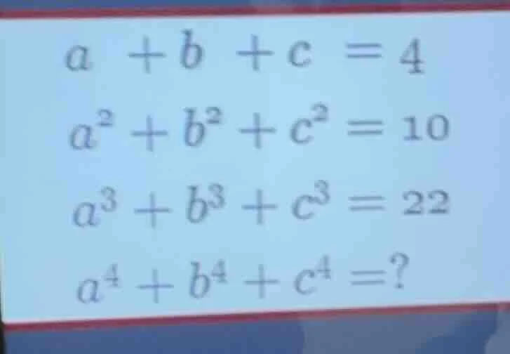 a + b + c = 4\ a² + b² + c² = 10\ a³ + b³ + c³ = 22\ a⁴ + b⁴ + c⁴ =?