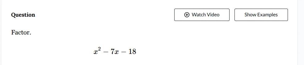 question factor. $x^2 - 7x - 18$