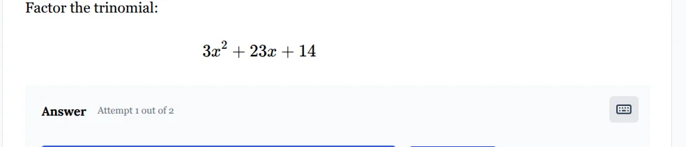 factor the trinomial: $3x^2 + 23x + 14$ answer attempt 1 out of 2