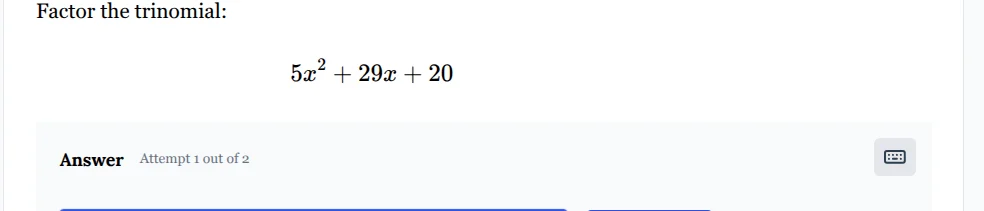 factor the trinomial: $5x^2 + 29x + 20$ answer attempt 1 out of 2