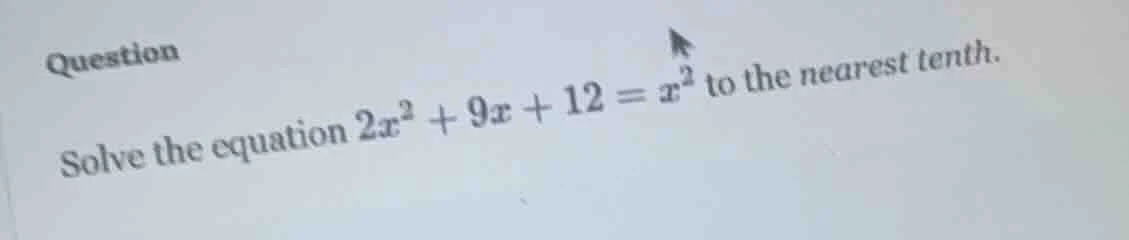 question solve the equation $2x^2 + 9x + 12 = x^2$ to the nearest tenth.