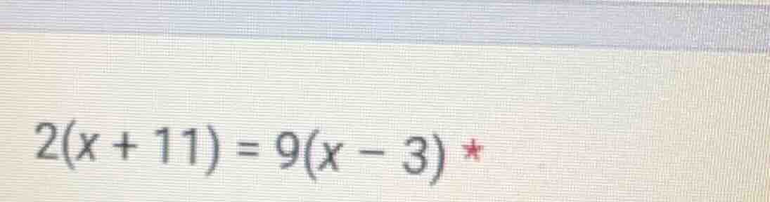 2(x + 11) = 9(x - 3) *