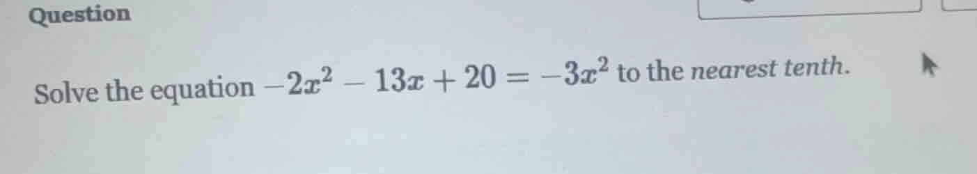solve the equation $-2x^2 - 13x + 20 = -3x^2$ to the nearest tenth.