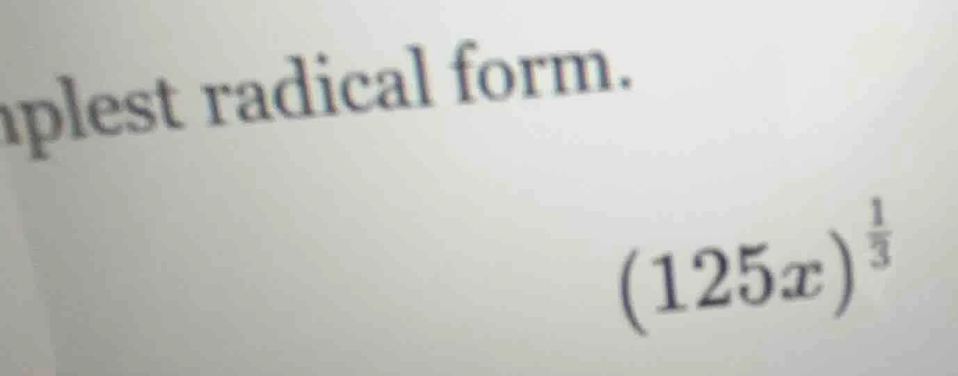 mplest radical form. $(125x)^{\frac{1}{3}}$