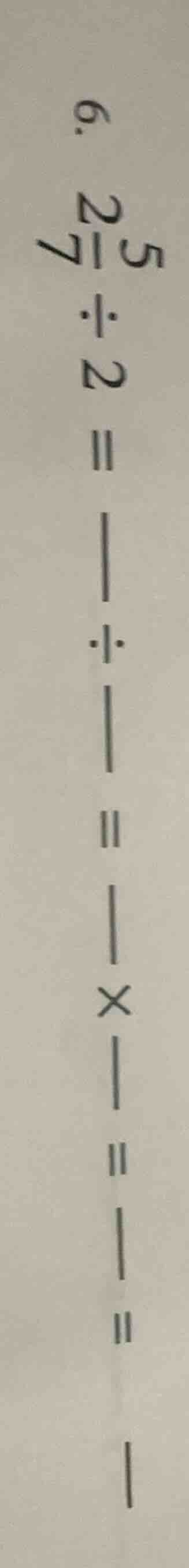 6. $\frac{5}{7} div 2 = \frac{}{} div \frac{}{} = \frac{}{} \times \fra…