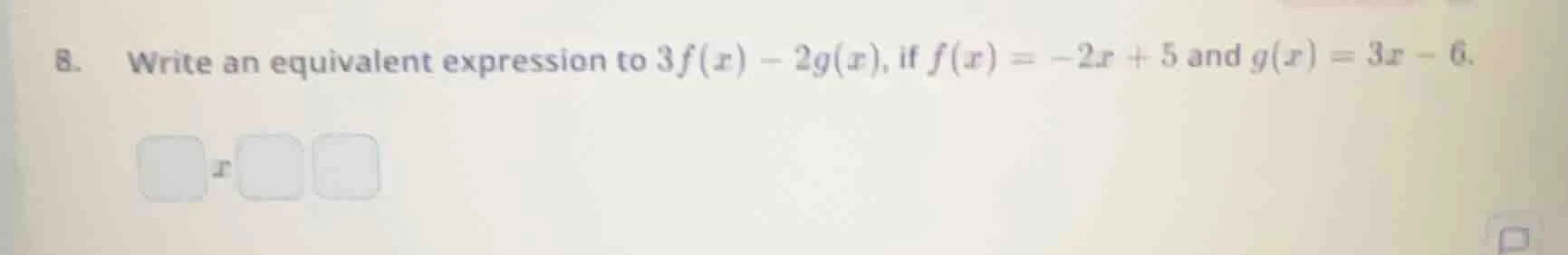 8. write an equivalent expression to $3f(x) - 2g(x)$, if $f(x) = -2x + …