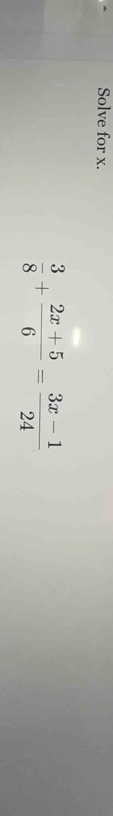 solve for x. \\(\\frac{3}{8} + \\frac{2x + 5}{6} = \\frac{3x - 1}{24}\\)