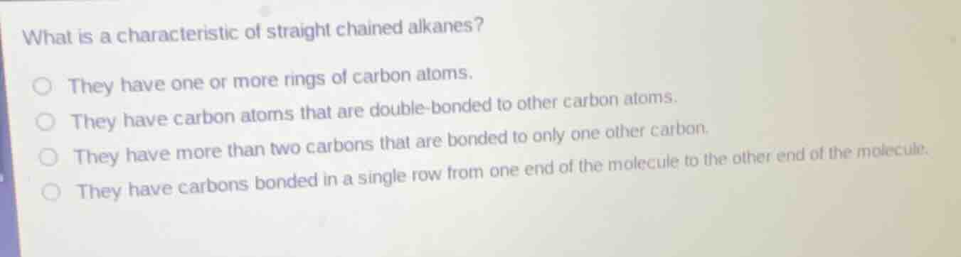 what is a characteristic of straight chained alkanes? they have one or …