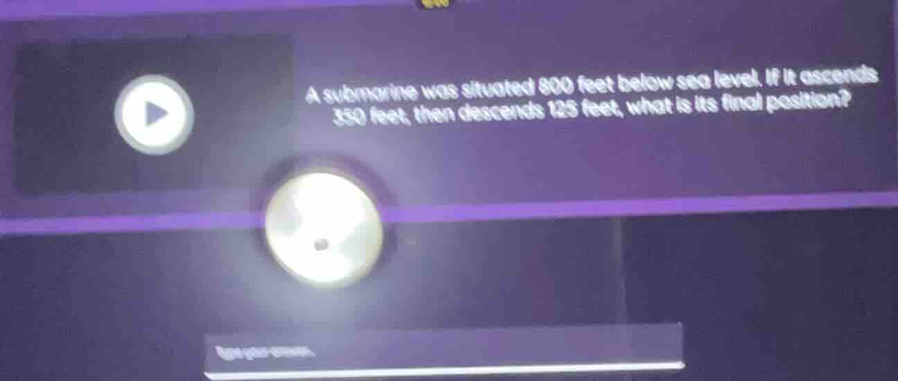 a submarine was situated 800 feet below sea level. if it ascends 350 fe…