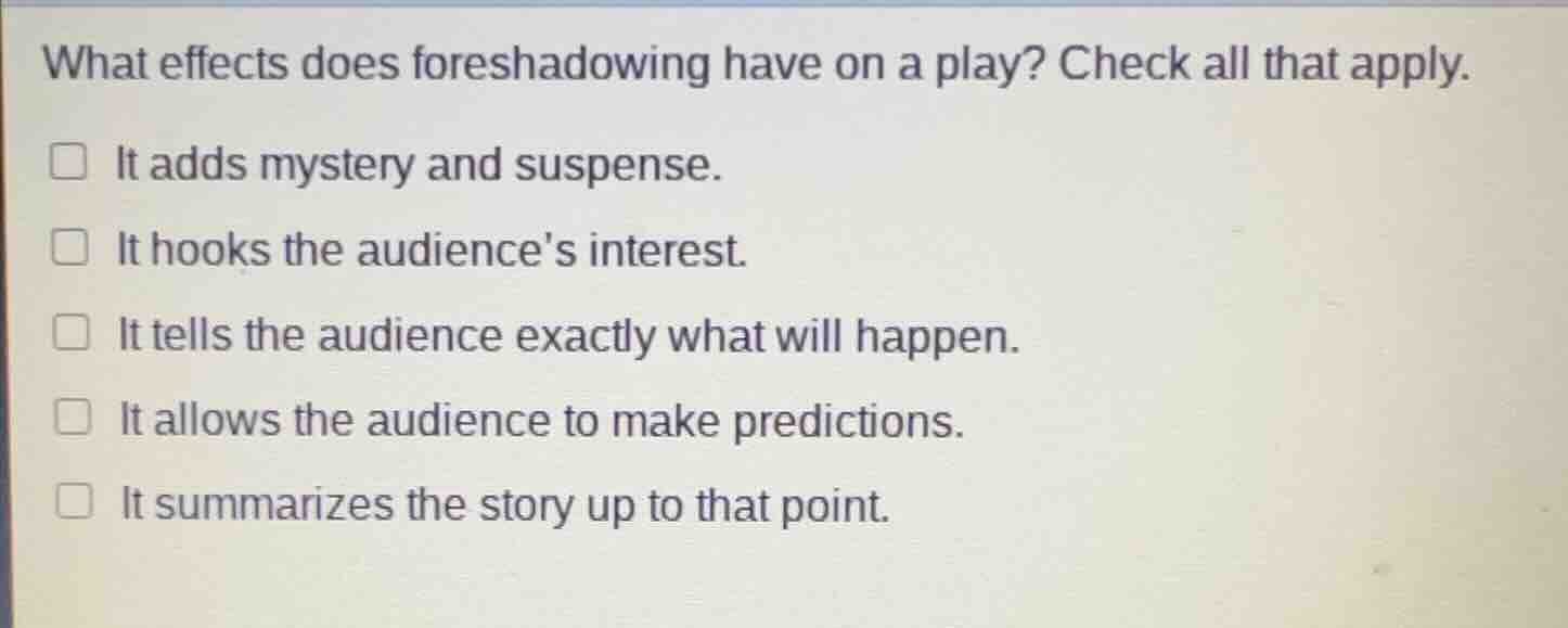 what effects does foreshadowing have on a play? check all that apply. □…