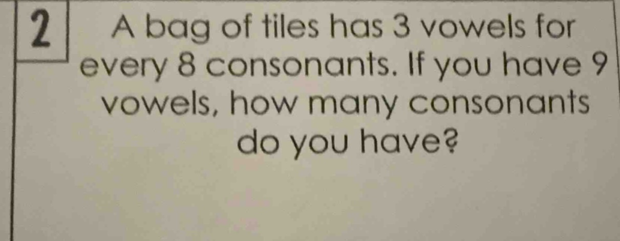 2 a bag of tiles has 3 vowels for every 8 consonants. if you have 9 vow…