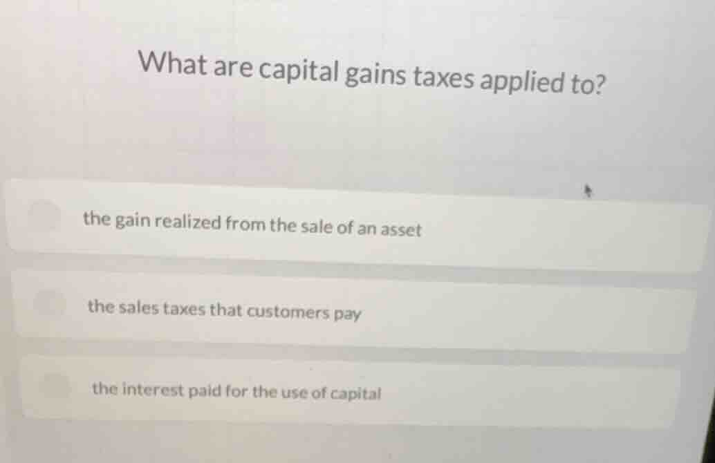 what are capital gains taxes applied to? the gain realized from the sal…