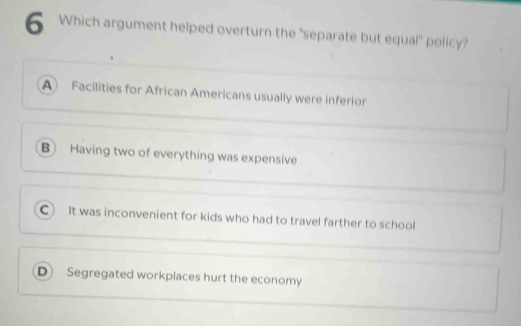6 which argument helped overturn the \separate but equal\ policy? a fac…