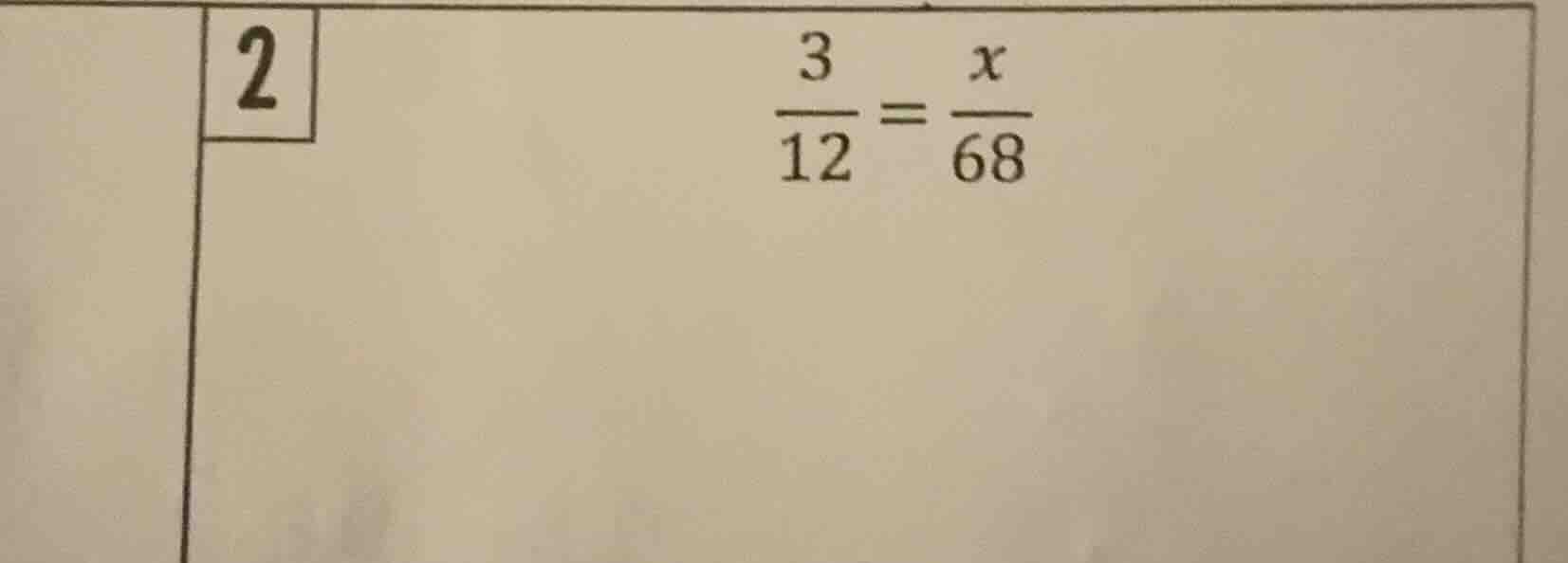 2 \\(\\frac{3}{12} = \\frac{x}{68}\\)