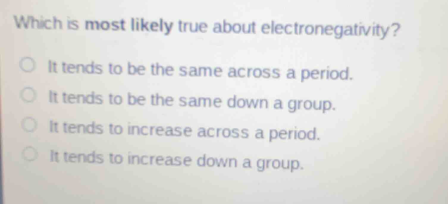 which is most likely true about electronegativity? ○ it tends to be the…