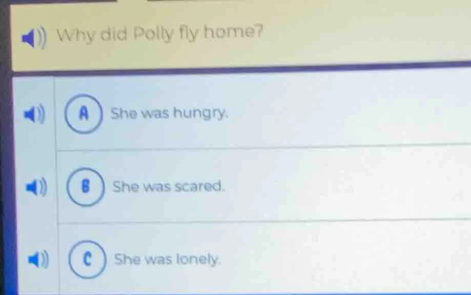 why did polly fly home? a she was hungry. b she was scared. c she was l…