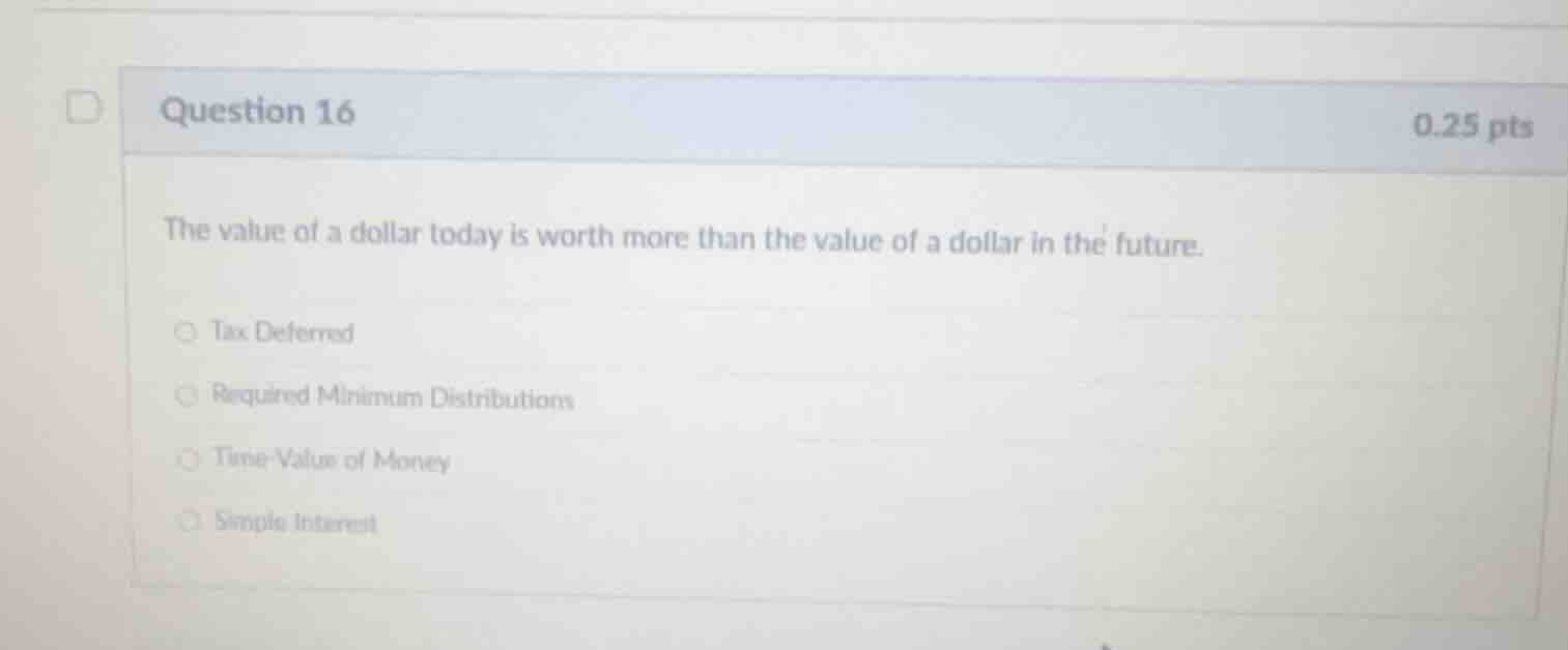 question 16 0.25 pts the value of a dollar today is worth more than the…