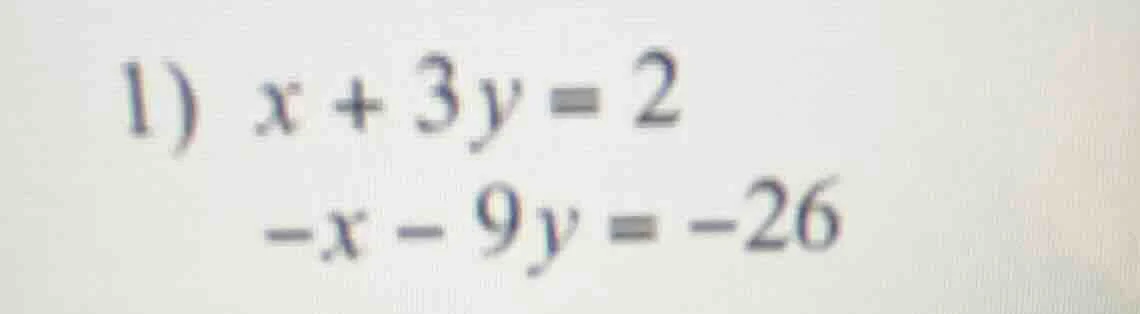 1) x + 3y = 2 -x - 9y = -26
