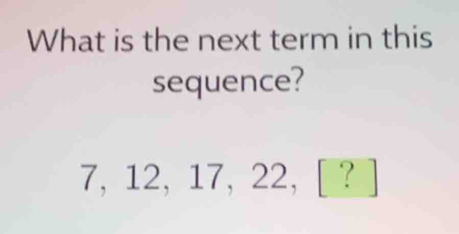 what is the next term in this sequence? 7, 12, 17, 22, ?
