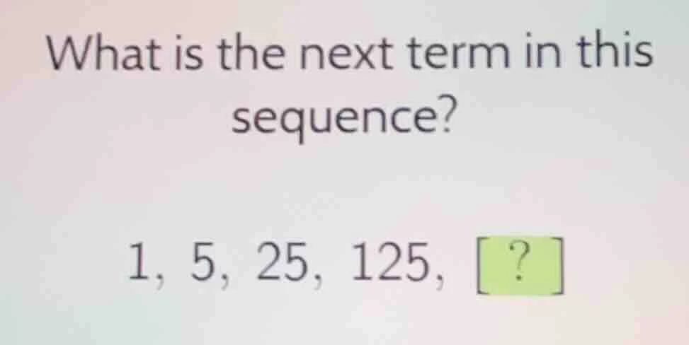 what is the next term in this sequence? 1, 5, 25, 125, ?