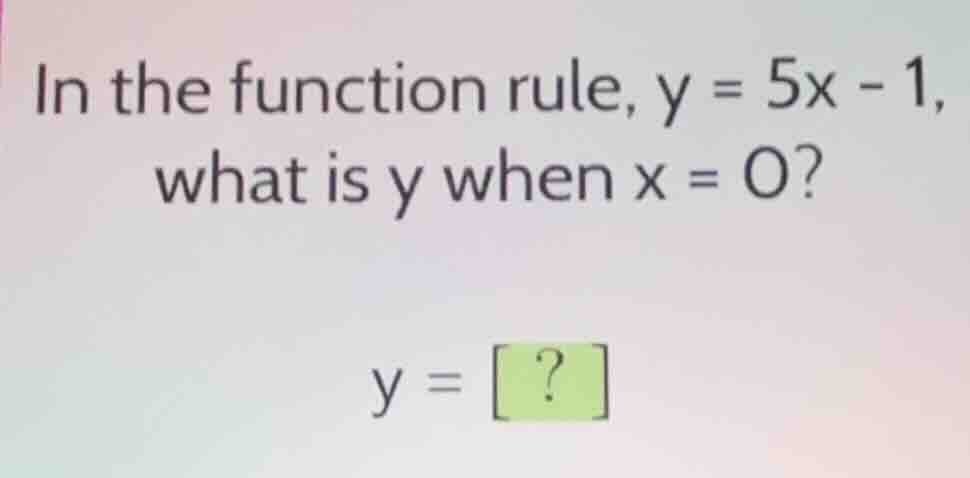 in the function rule, y = 5x - 1, what is y when x = 0? y = ?