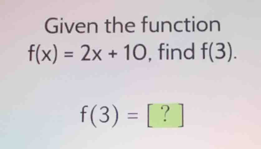 given the function f(x) = 2x + 10, find f(3). f(3) = ?