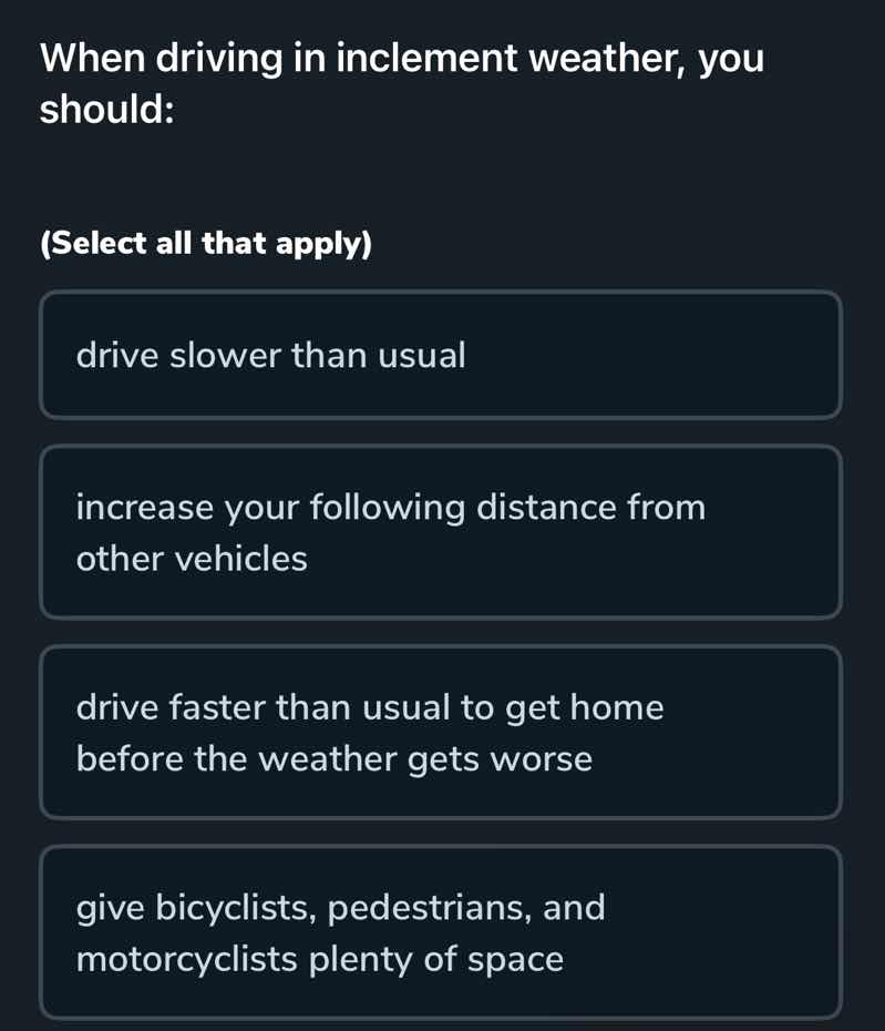 when driving in inclement weather, you should: (select all that apply) …