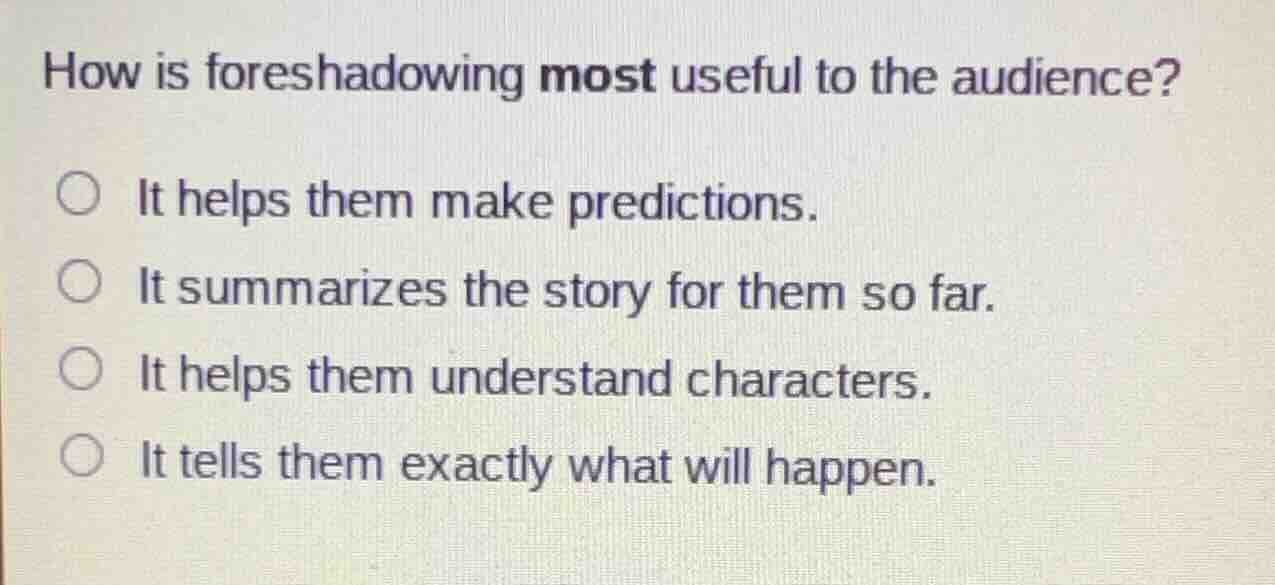 how is foreshadowing most useful to the audience? ○ it helps them make …