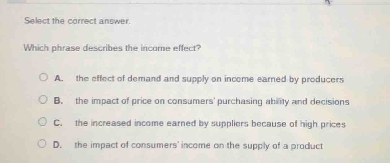 select the correct answer. which phrase describes the income effect? a.…