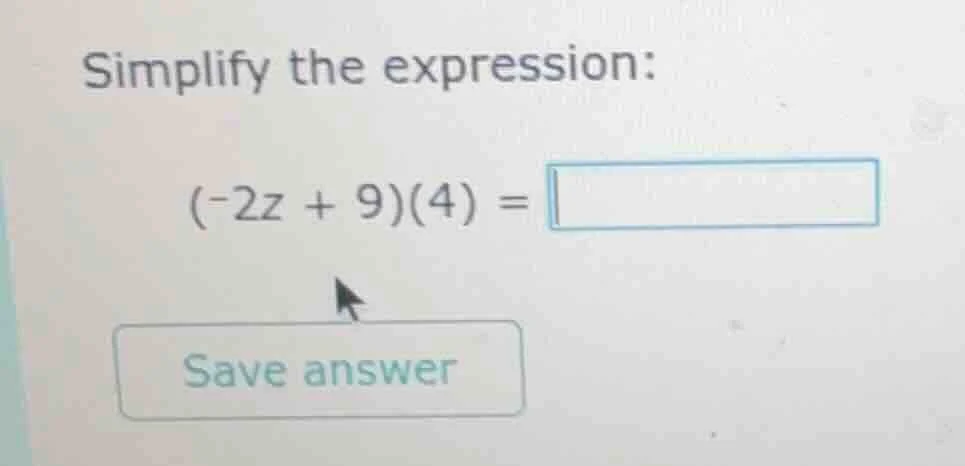 simplify the expression: (-2z + 9)(4) = save answer