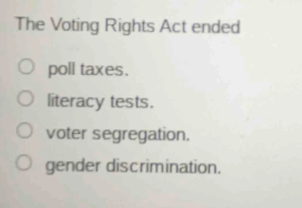 the voting rights act ended poll taxes. literacy tests. voter segregati…