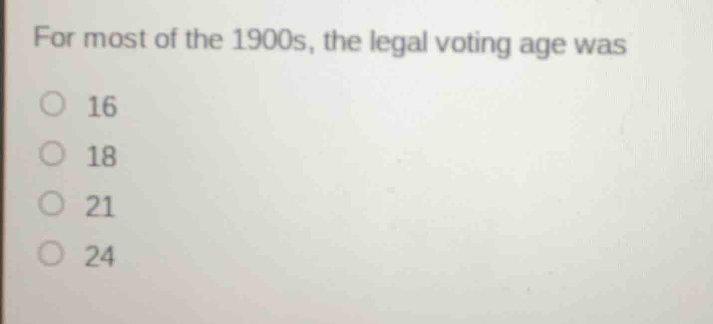 for most of the 1900s, the legal voting age was 16 18 21 24