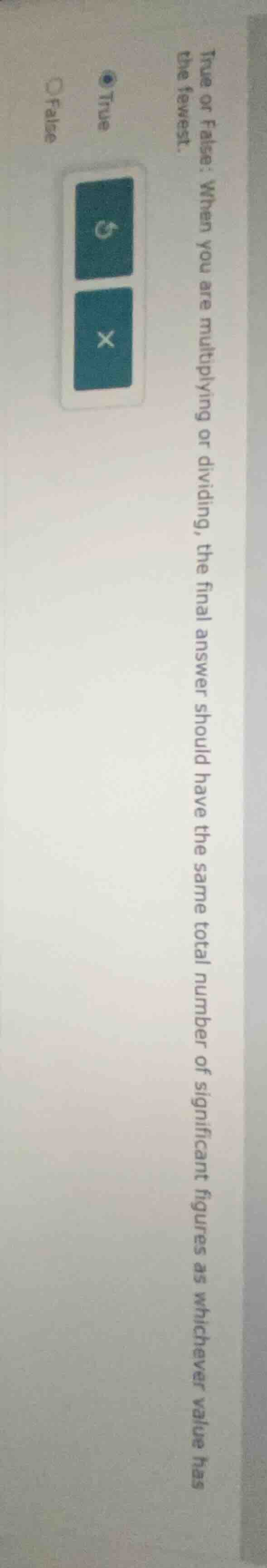 true or false: when you are multiplying or dividing, the final answer s…