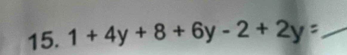 15. 1 + 4y + 8 + 6y - 2 + 2y =