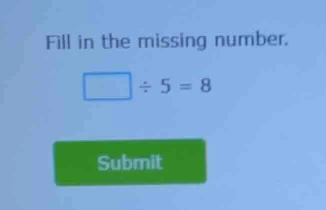fill in the missing number. \\boxed{} \\div 5 = 8 submit