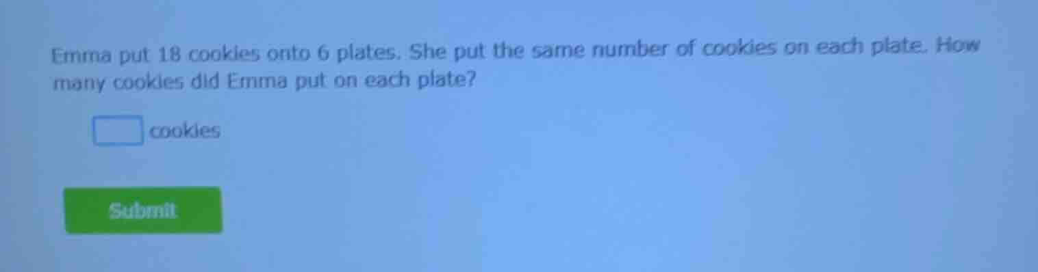 emma put 18 cookies onto 6 plates. she put the same number of cookies o…