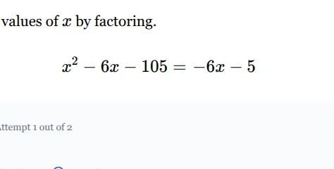 values of x by factoring. \tx² - 6x - 105 = -6x - 5 attempt 1 out of 2