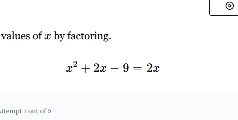values of x by factoring. $x^2 + 2x - 9 = 2x$ attempt 1 out of 2