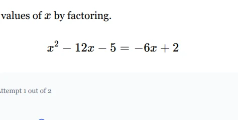 values of x by factoring. x² - 12x - 5 = -6x + 2 attempt 1 out of 2