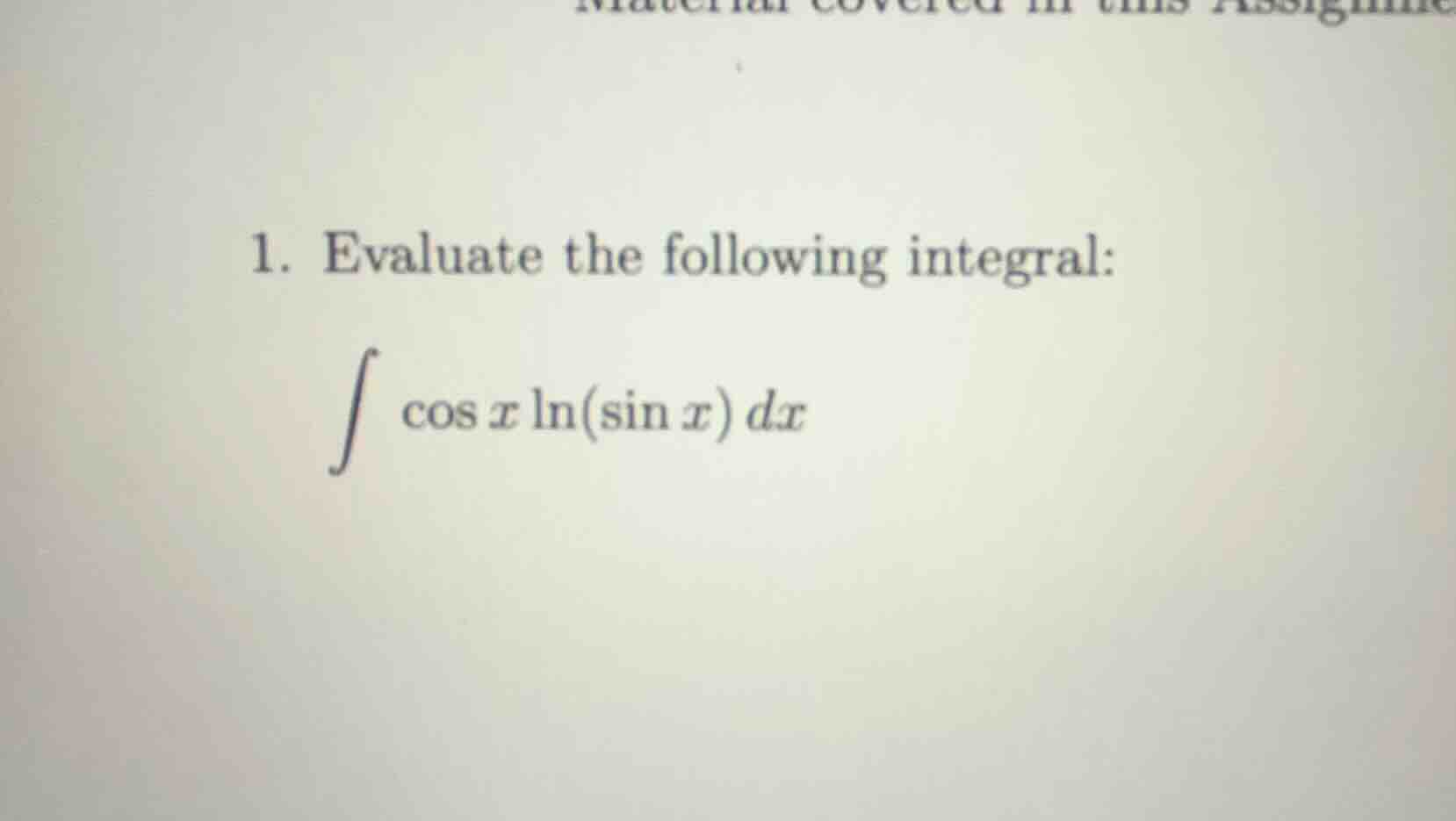 1. evaluate the following integral: \\int \\cos x \\ln(\\sin x) dx