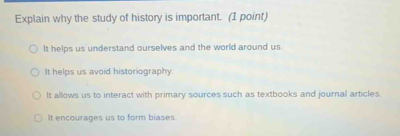 explain why the study of history is important. (1 point) it helps us un…