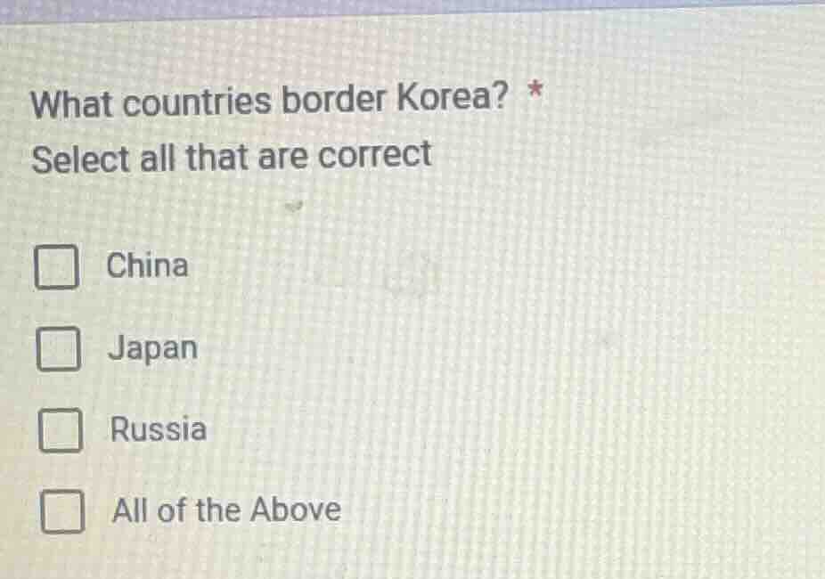 what countries border korea? * select all that are correct □ china □ ja…