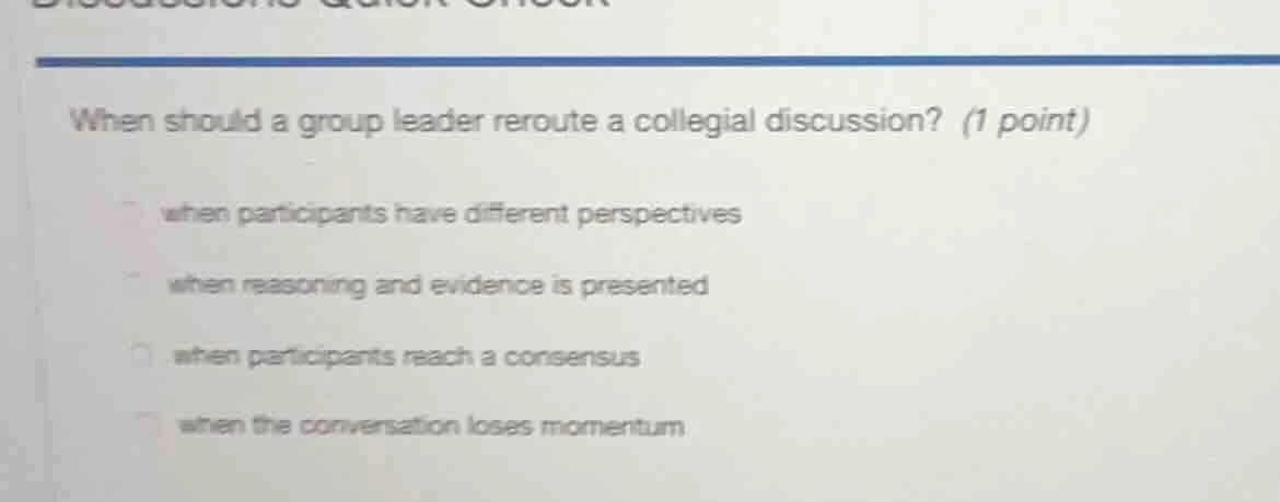 when should a group leader reroute a collegial discussion? (1 point) wh…