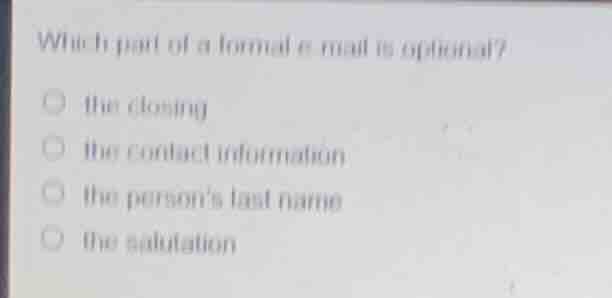 which part of a formal e - mail is optional? ○ the closing ○ the contac…